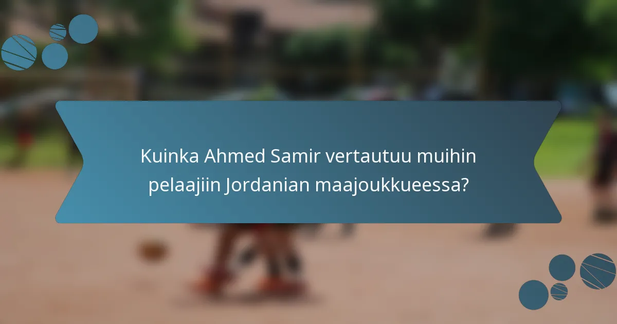 Kuinka Ahmed Samir vertautuu muihin pelaajiin Jordanian maajoukkueessa?