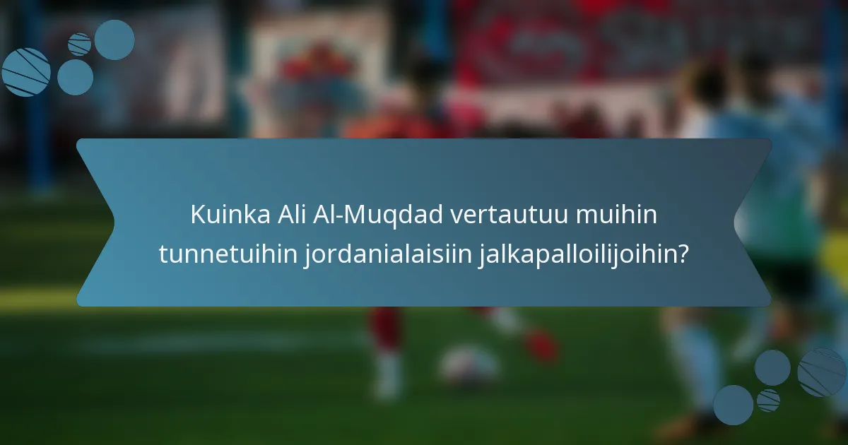Kuinka Ali Al-Muqdad vertautuu muihin tunnetuihin jordanialaisiin jalkapalloilijoihin?