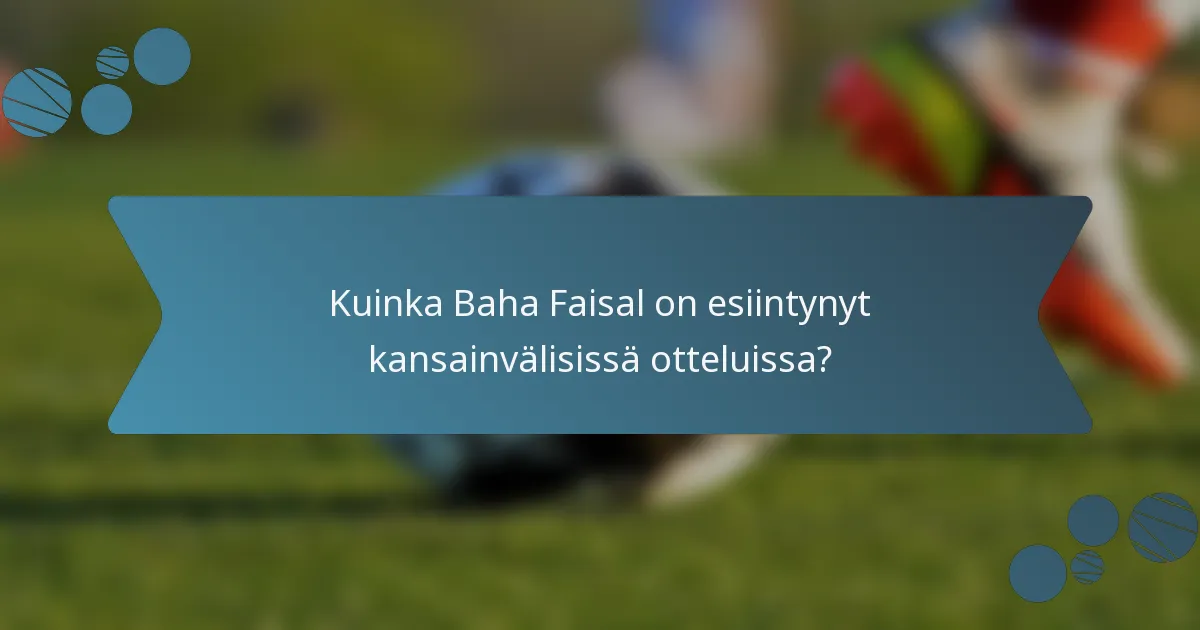 Kuinka Baha Faisal on esiintynyt kansainvälisissä otteluissa?