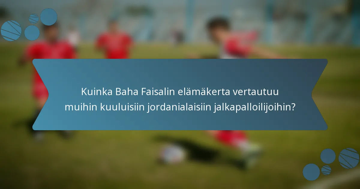 Kuinka Baha Faisalin elämäkerta vertautuu muihin kuuluisiin jordanialaisiin jalkapalloilijoihin?