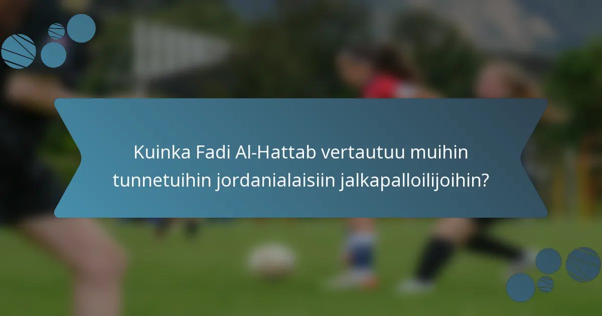 Kuinka Fadi Al-Hattab vertautuu muihin tunnetuihin jordanialaisiin jalkapalloilijoihin?