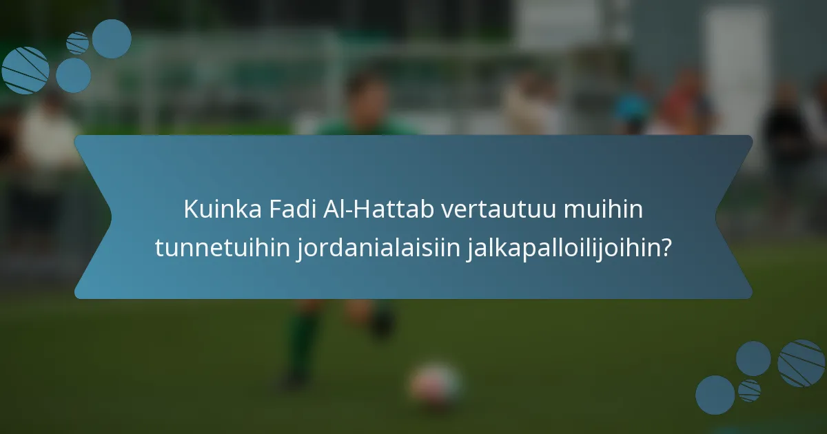 Kuinka Fadi Al-Hattab vertautuu muihin tunnetuihin jordanialaisiin jalkapalloilijoihin?