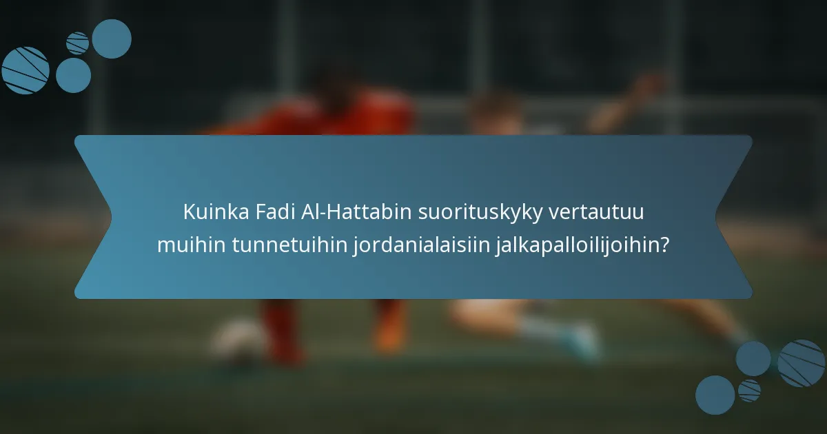 Kuinka Fadi Al-Hattabin suorituskyky vertautuu muihin tunnetuihin jordanialaisiin jalkapalloilijoihin?
