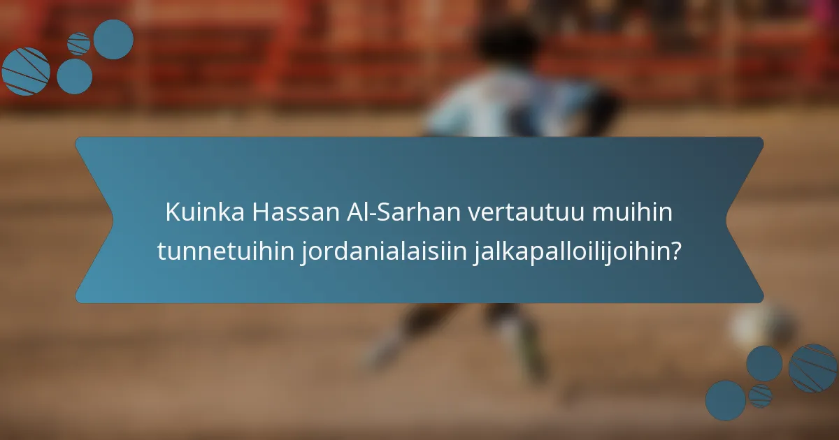 Kuinka Hassan Al-Sarhan vertautuu muihin tunnetuihin jordanialaisiin jalkapalloilijoihin?