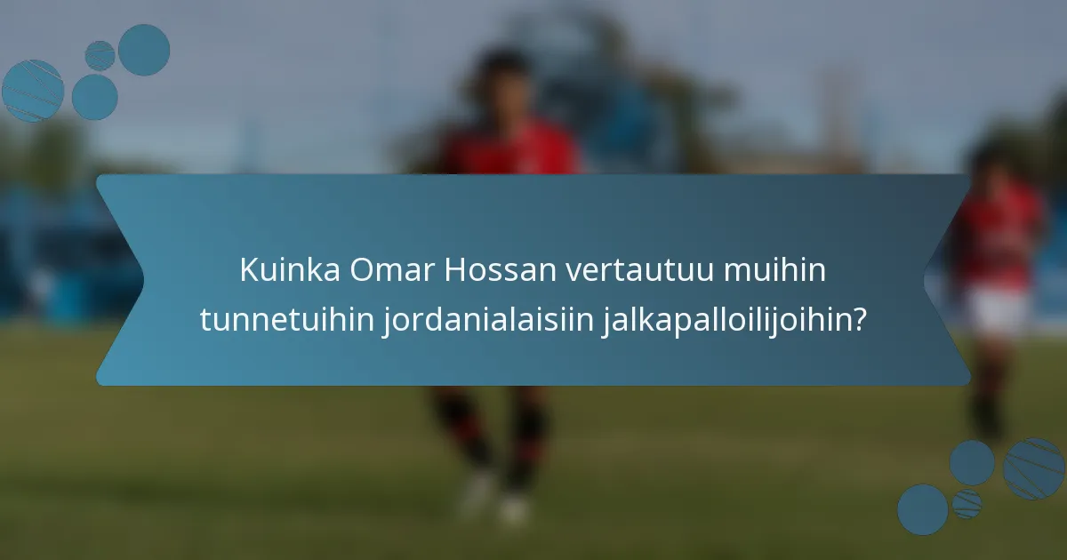 Kuinka Omar Hossan vertautuu muihin tunnetuihin jordanialaisiin jalkapalloilijoihin?