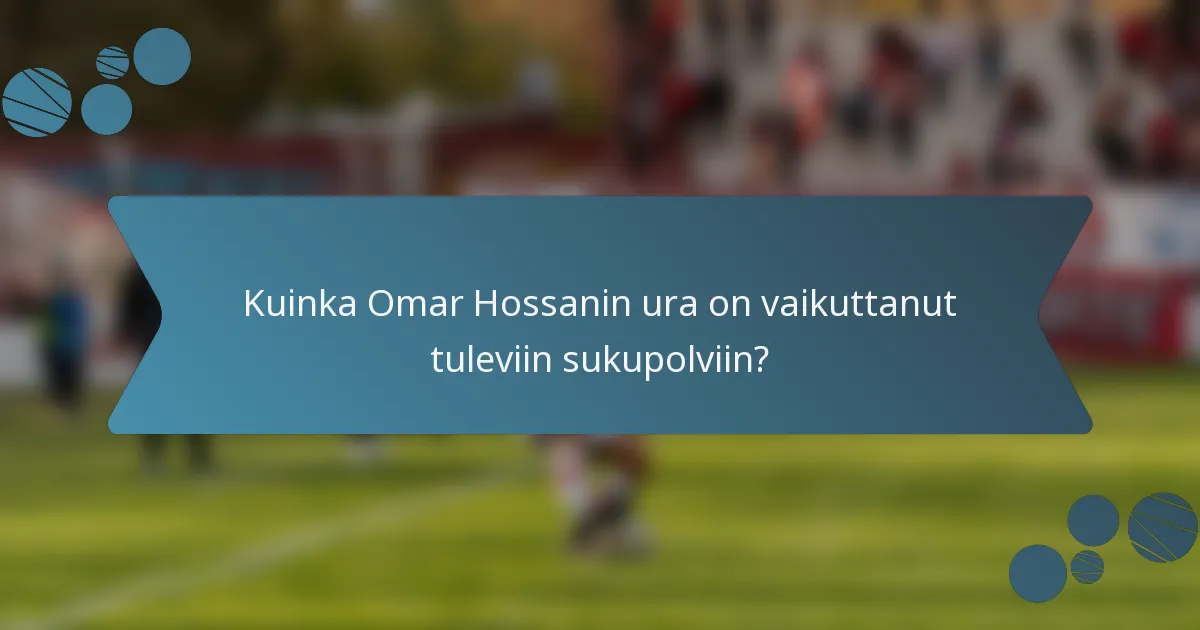 Kuinka Omar Hossanin ura on vaikuttanut tuleviin sukupolviin?