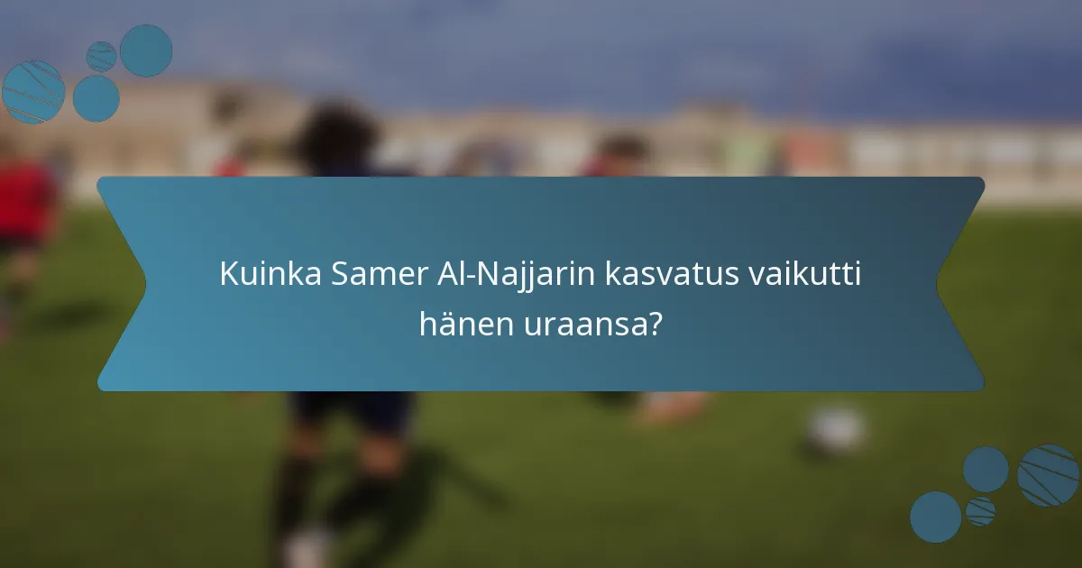 Kuinka Samer Al-Najjarin kasvatus vaikutti hänen uraansa?