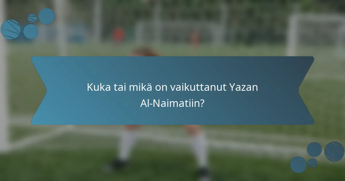 Kuka tai mikä on vaikuttanut Yazan Al-Naimatiin?