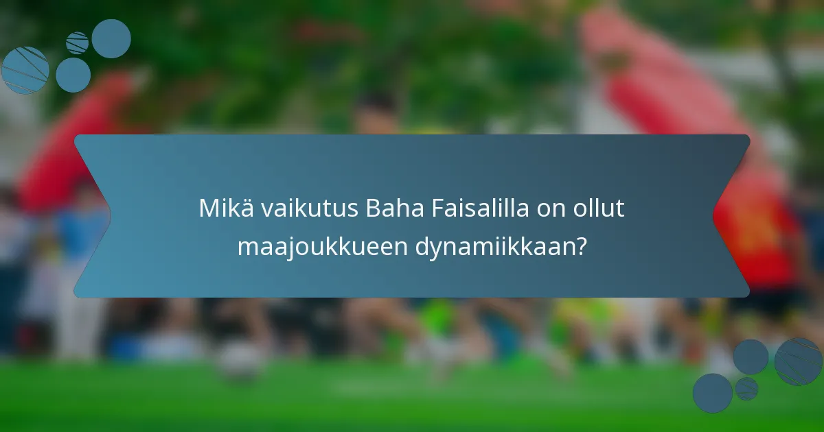 Mikä vaikutus Baha Faisalilla on ollut maajoukkueen dynamiikkaan?