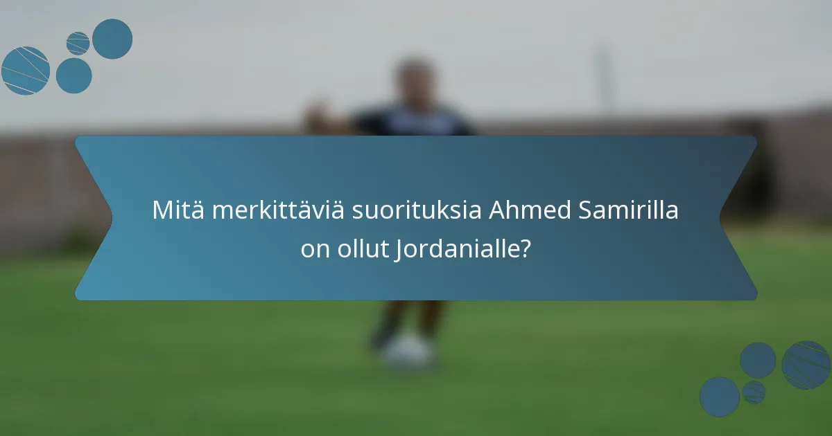 Mitä merkittäviä suorituksia Ahmed Samirilla on ollut Jordanialle?