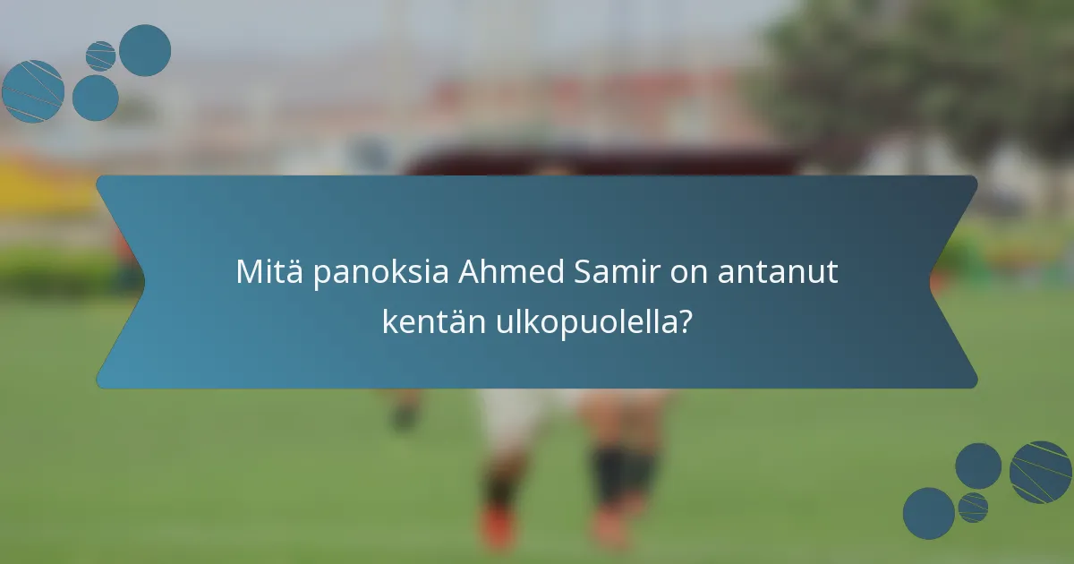 Mitä panoksia Ahmed Samir on antanut kentän ulkopuolella?