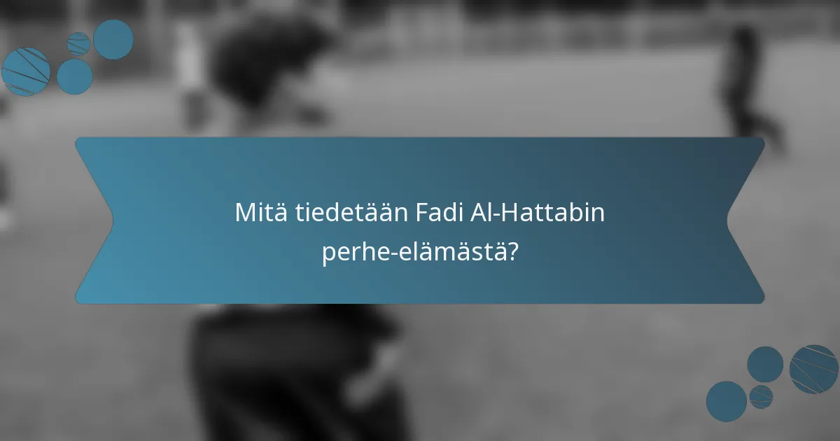 Mitä tiedetään Fadi Al-Hattabin perhe-elämästä?
