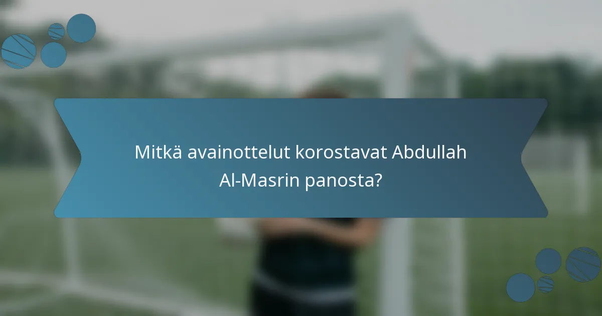 Mitkä avainottelut korostavat Abdullah Al-Masrin panosta?