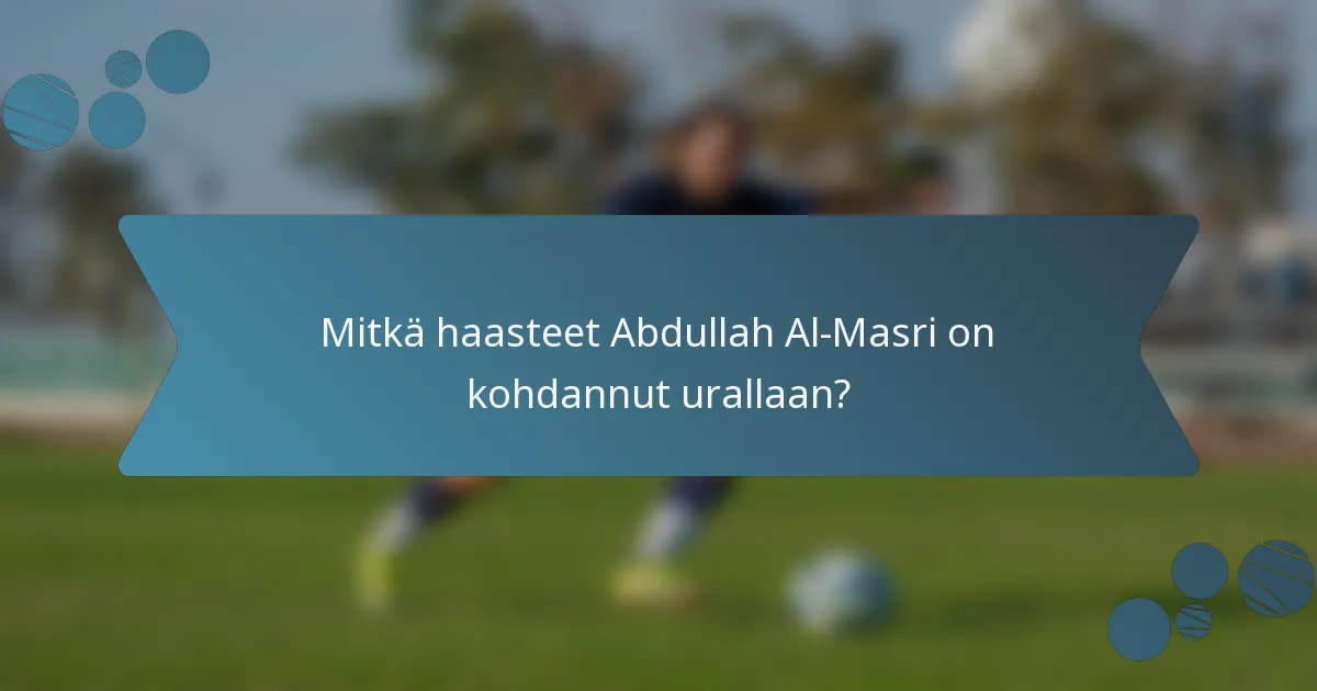 Mitkä haasteet Abdullah Al-Masri on kohdannut urallaan?