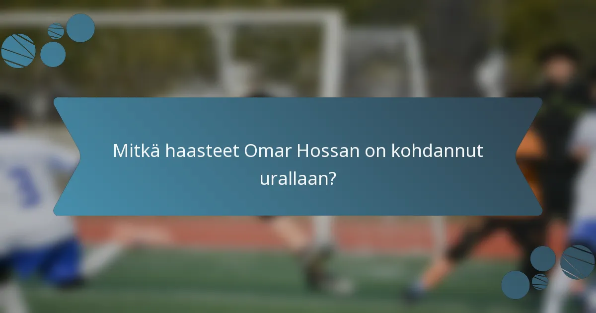 Mitkä haasteet Omar Hossan on kohdannut urallaan?