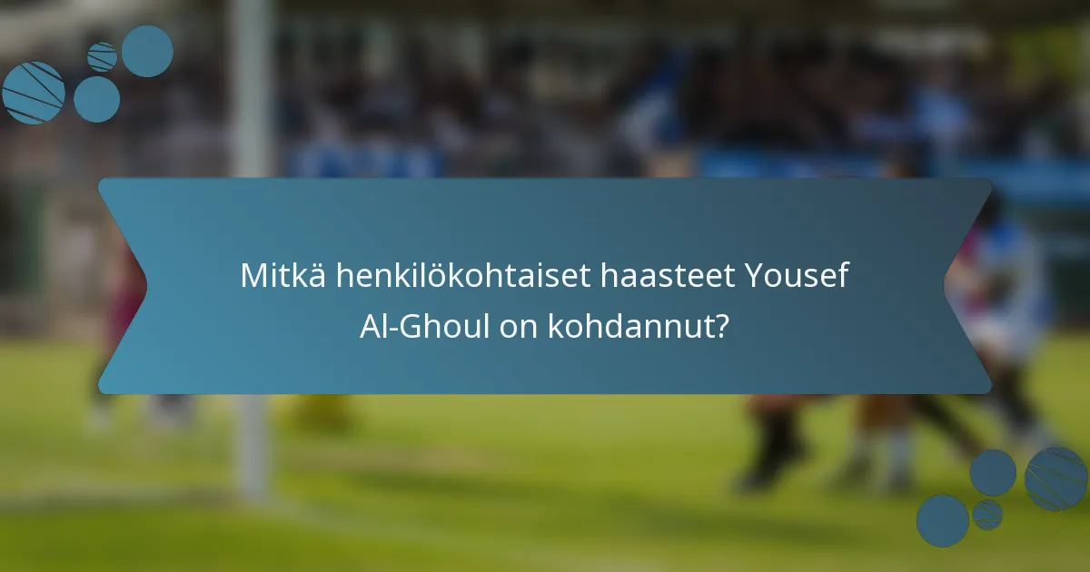 Mitkä henkilökohtaiset haasteet Yousef Al-Ghoul on kohdannut?