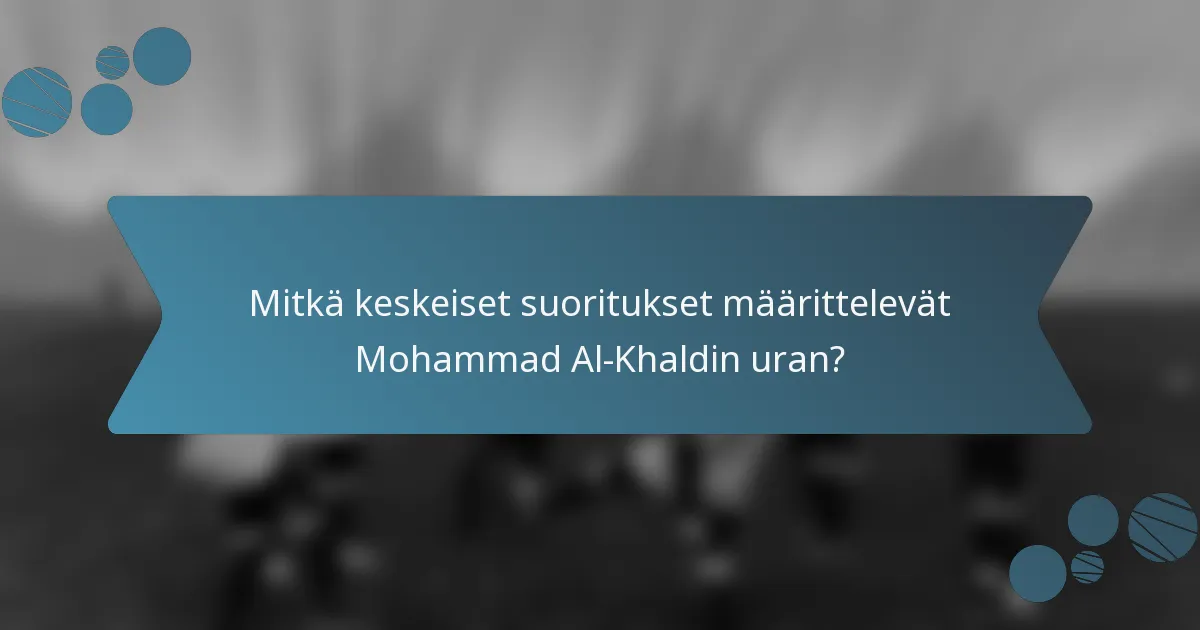 Mitkä keskeiset suoritukset määrittelevät Mohammad Al-Khaldin uran?