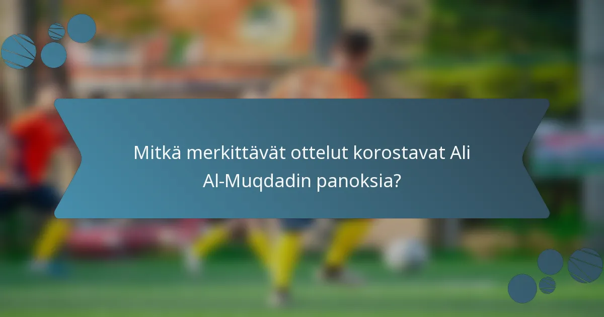 Mitkä merkittävät ottelut korostavat Ali Al-Muqdadin panoksia?