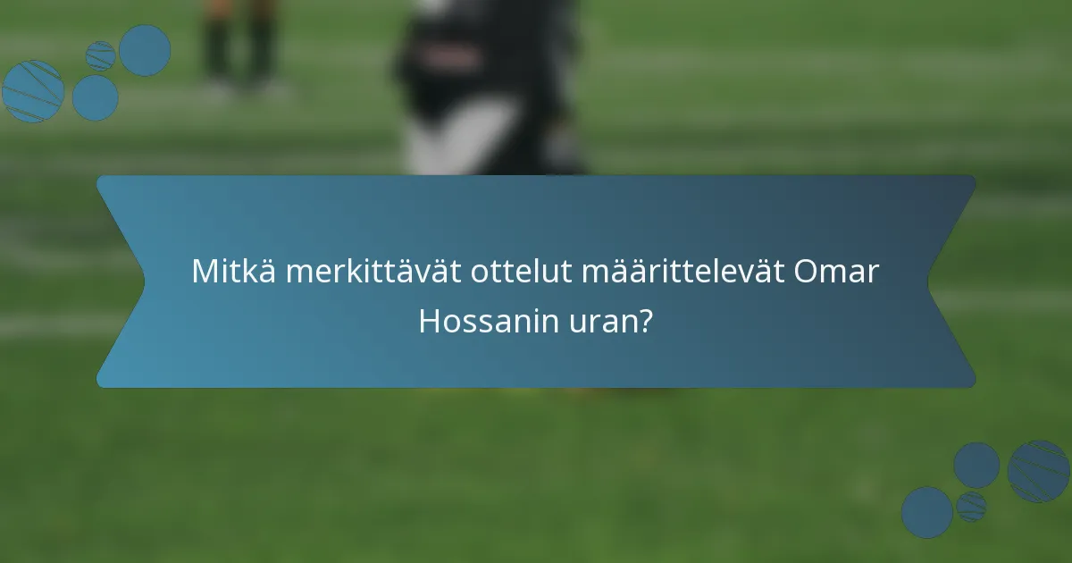 Mitkä merkittävät ottelut määrittelevät Omar Hossanin uran?