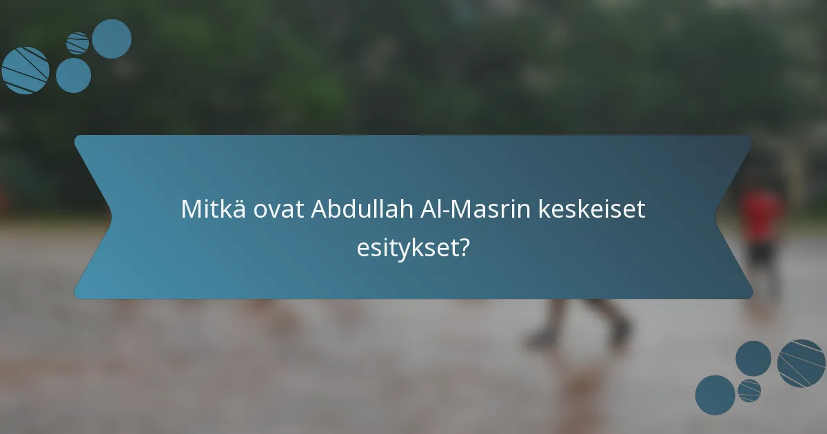 Mitkä ovat Abdullah Al-Masrin keskeiset esitykset?
