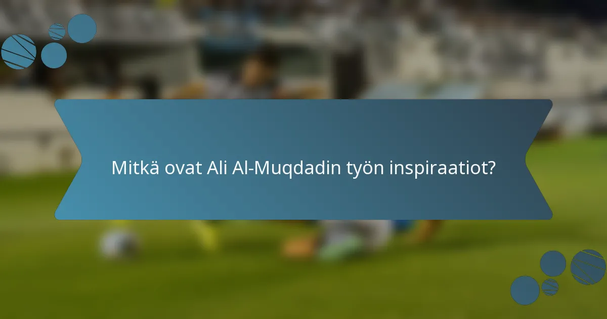 Mitkä ovat Ali Al-Muqdadin työn inspiraatiot?