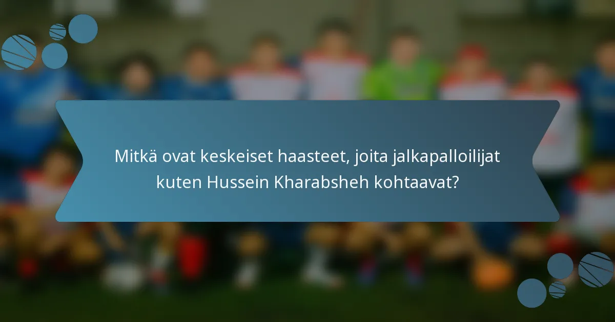 Mitkä ovat keskeiset haasteet, joita jalkapalloilijat kuten Hussein Kharabsheh kohtaavat?
