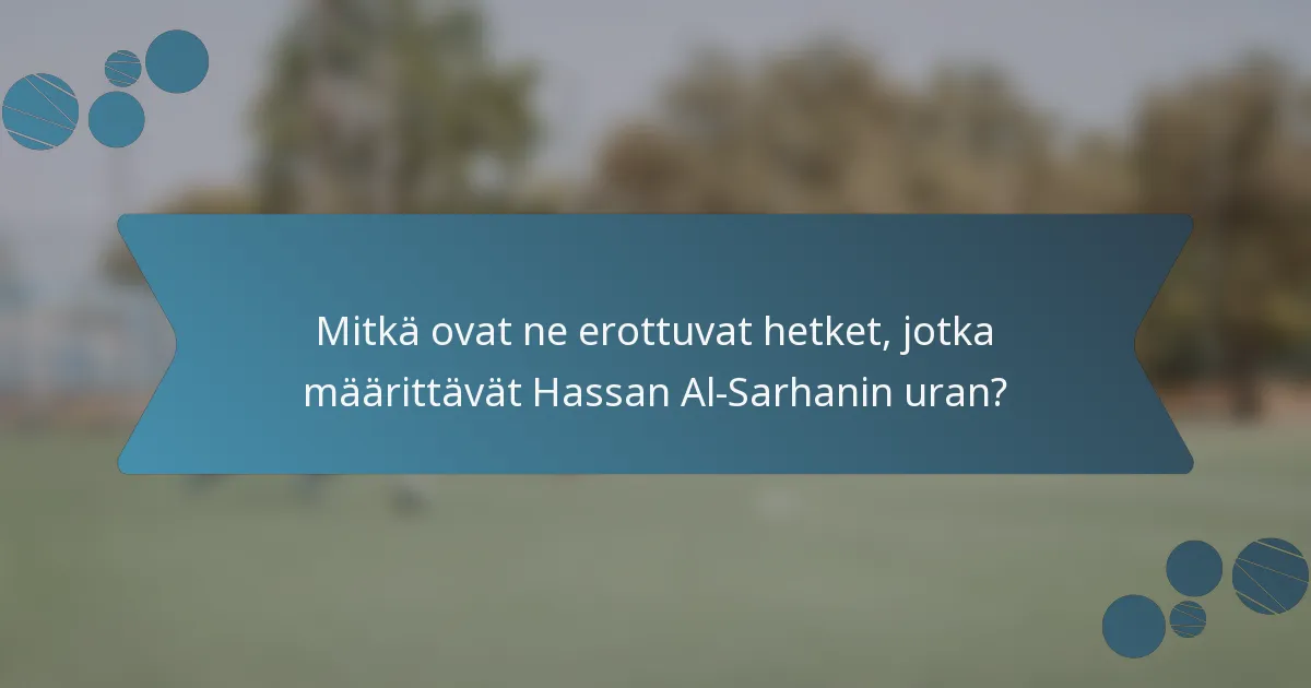 Mitkä ovat ne erottuvat hetket, jotka määrittävät Hassan Al-Sarhanin uran?