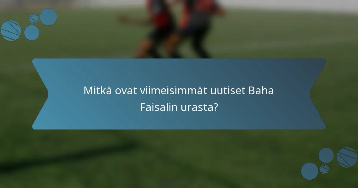 Mitkä ovat viimeisimmät uutiset Baha Faisalin urasta?