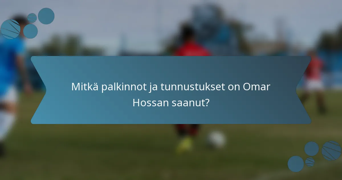 Mitkä palkinnot ja tunnustukset on Omar Hossan saanut?