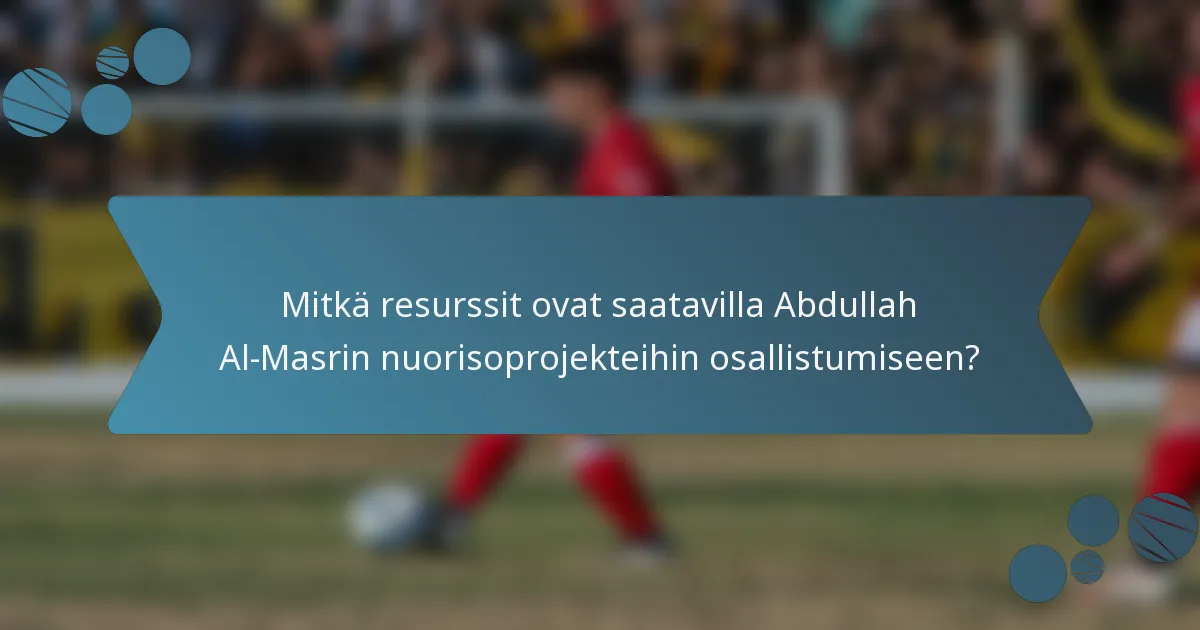 Mitkä resurssit ovat saatavilla Abdullah Al-Masrin nuorisoprojekteihin osallistumiseen?