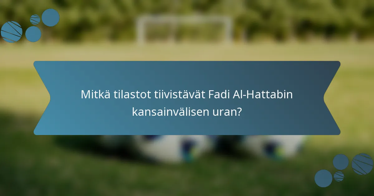 Mitkä tilastot tiivistävät Fadi Al-Hattabin kansainvälisen uran?