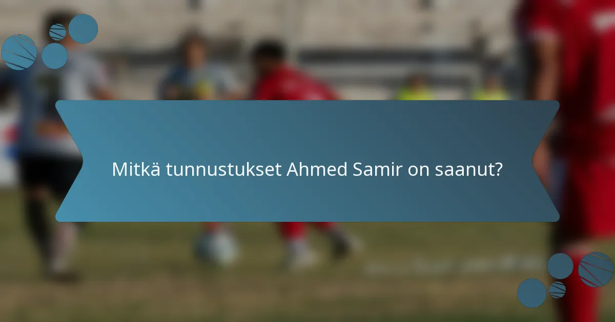 Mitkä tunnustukset Ahmed Samir on saanut?