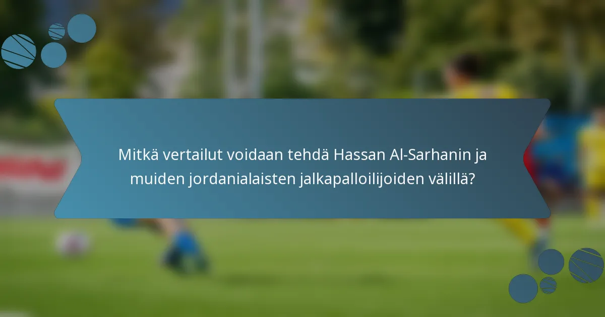 Mitkä vertailut voidaan tehdä Hassan Al-Sarhanin ja muiden jordanialaisten jalkapalloilijoiden välillä?